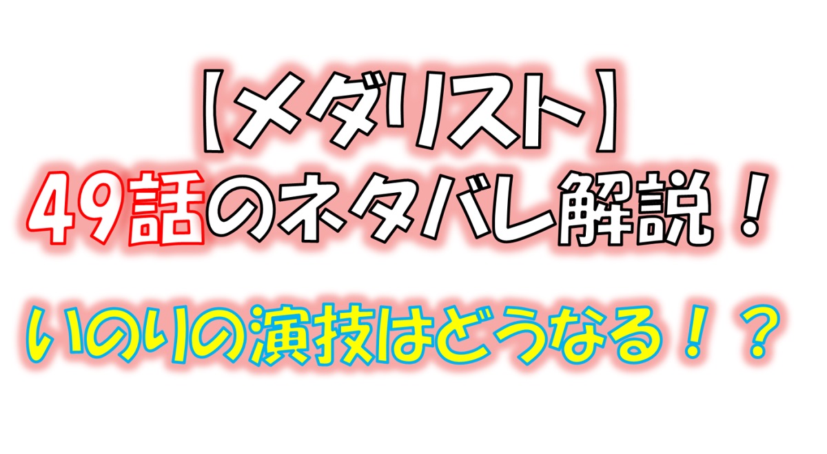 メダリストの49話のネタバレ最新話！いのりの演技はどうなる！？