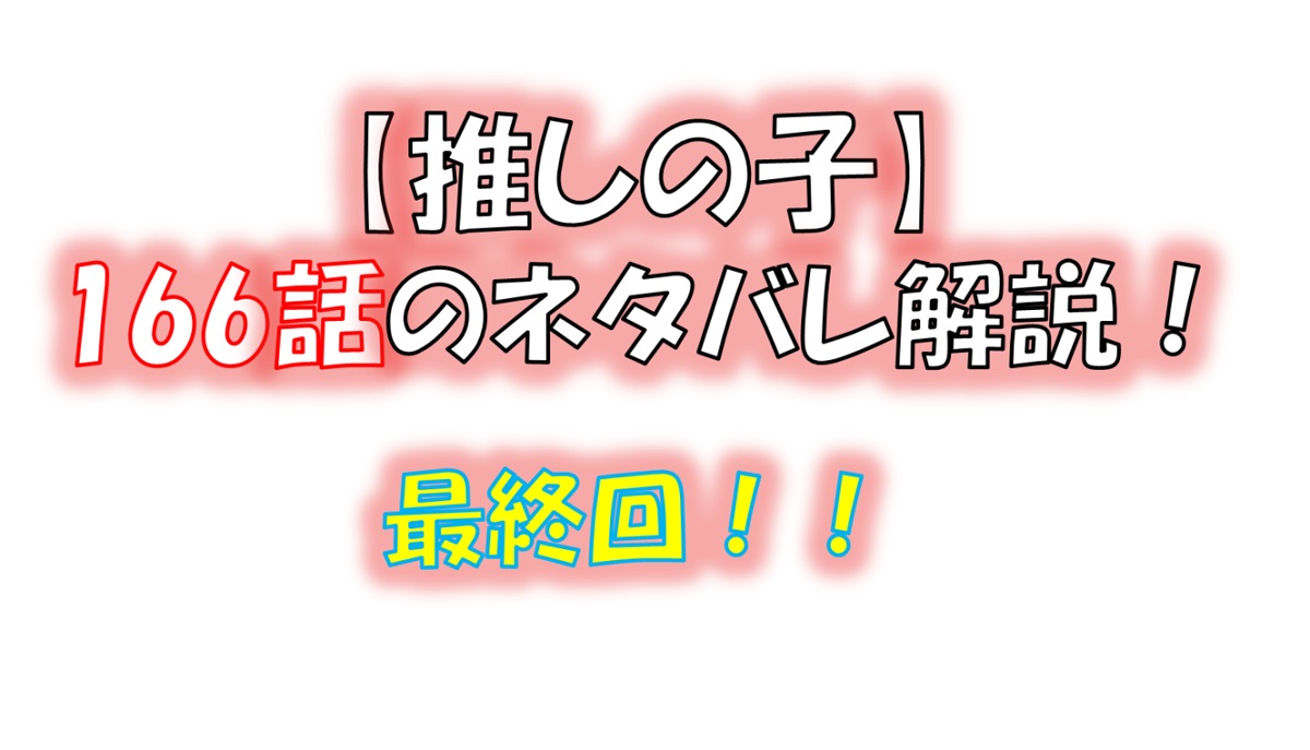 【推しの子】の166話のネタバレ最新話！ついに最終回！！