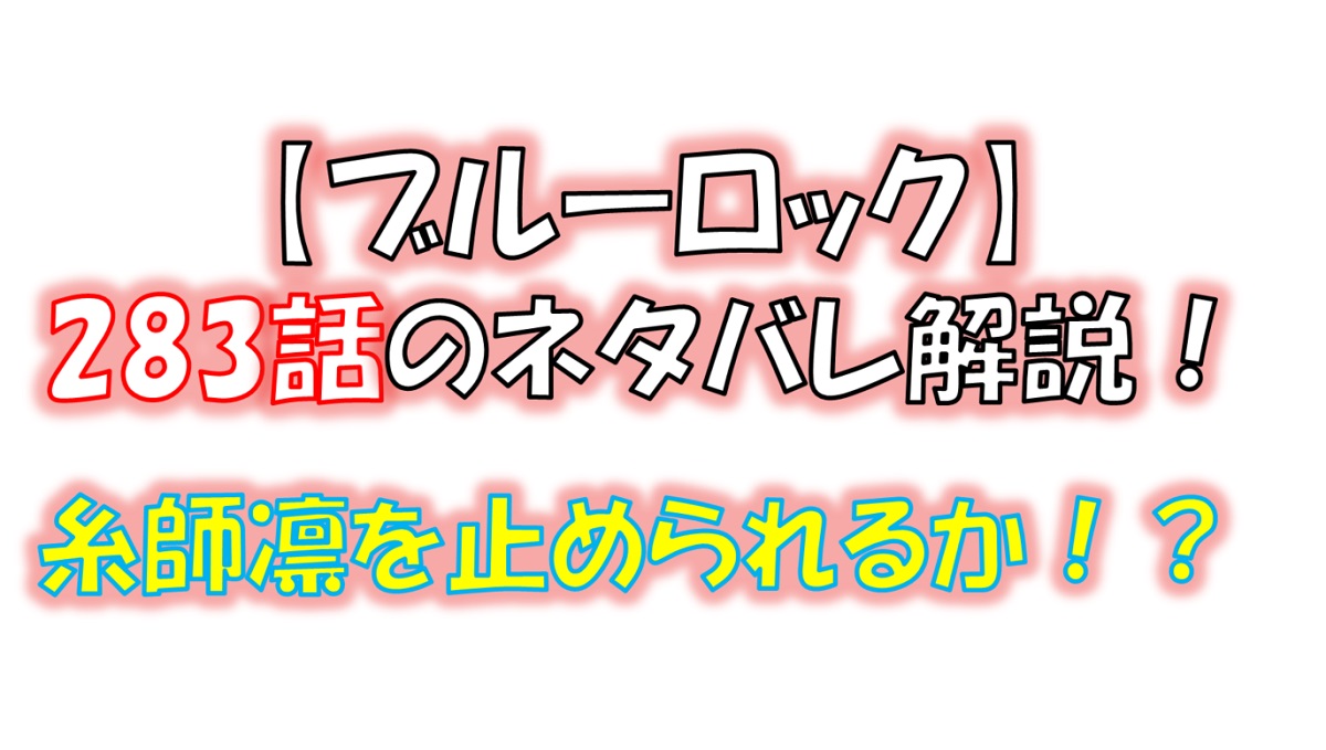 ブルーロックの283話のネタバレ最新話！糸師凛を止められるか！？