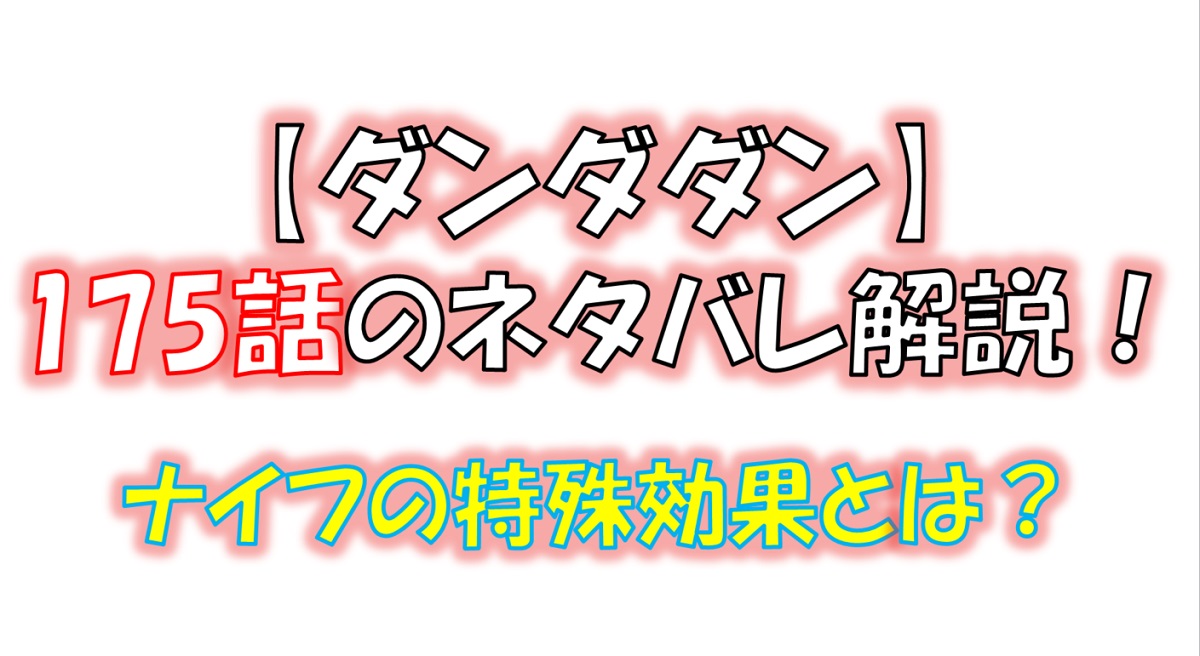 ダンダダンの175話のネタバレ最新話！ナイフの特殊能力が判明！