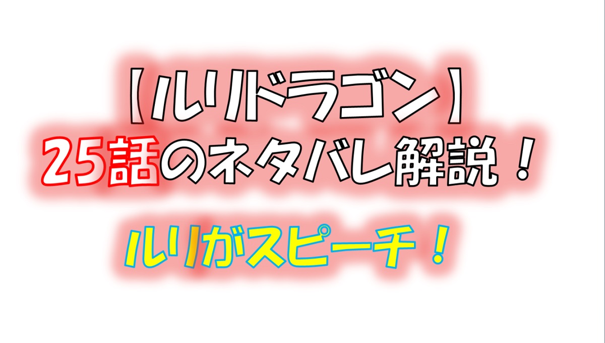 ルリドラゴンの第25話のネタバレ最新話！ルリがスピーチ！？