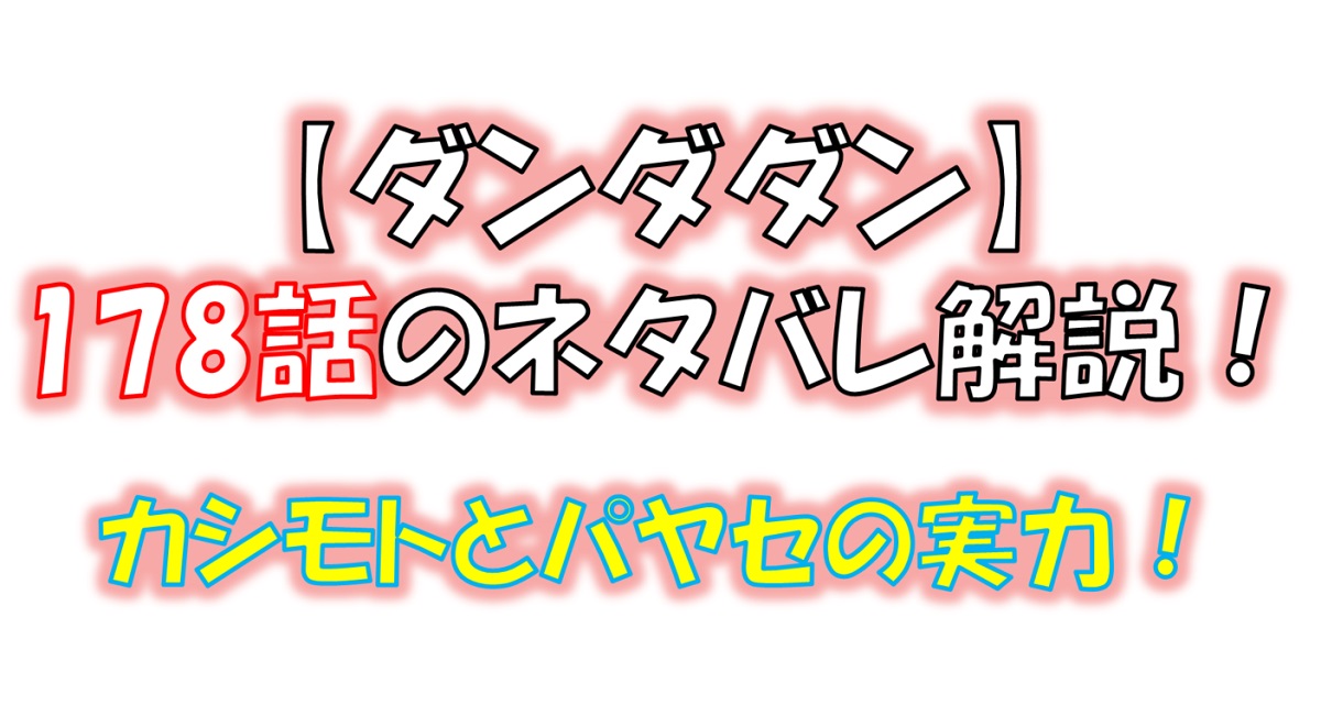 ダンダダンの178話のネタバレ最新話！パヤセとカシモトの実力とは！？