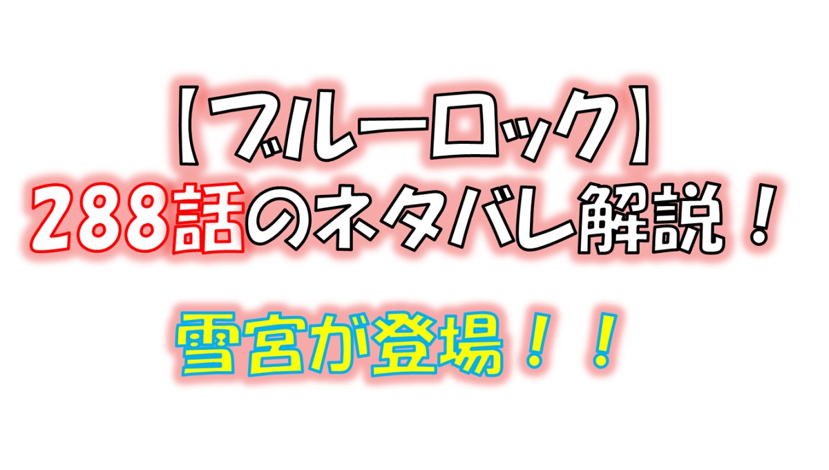 ブルーロックの288話のネタバレ最新話！雪宮が登場！！