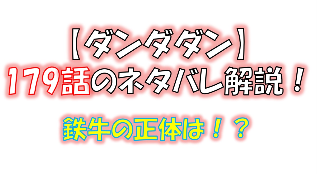 ダンダダンの179話のネタバレ最新話！鉄牛の正体は！？