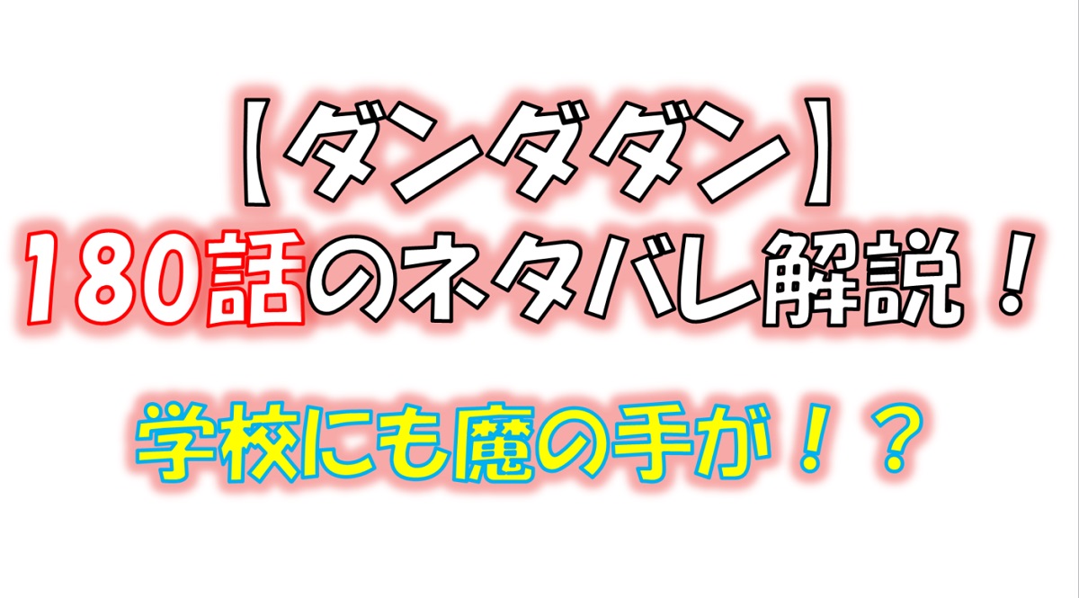 ダンダダンの180話のネタバレ最新話！学校でも魔の手が・・・