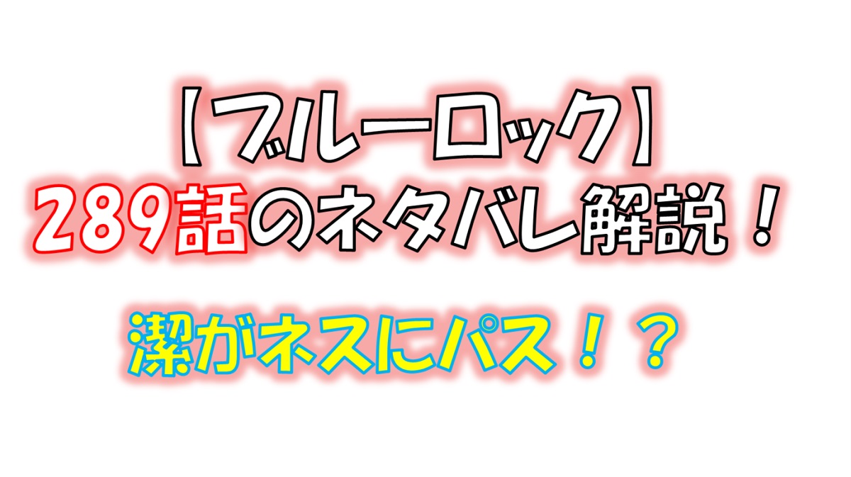 ブルーロックの289話のネタバレ最新話！潔がネスにパス！？