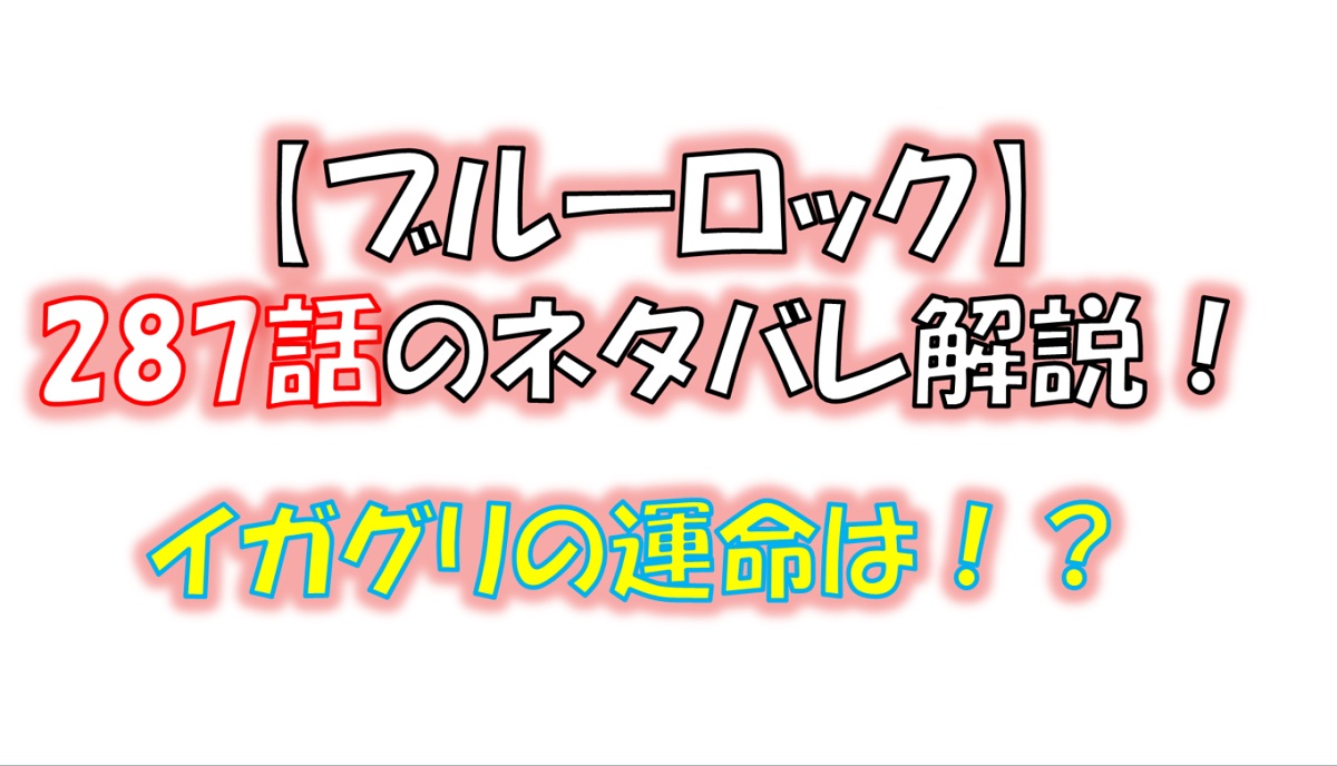 ブルーロックの287話のネタバレ最新話！イガグリのサッカーが終わる！？