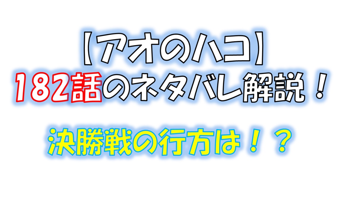 アオのハコの182話のネタバレ最新話！決勝戦の戦況は！？