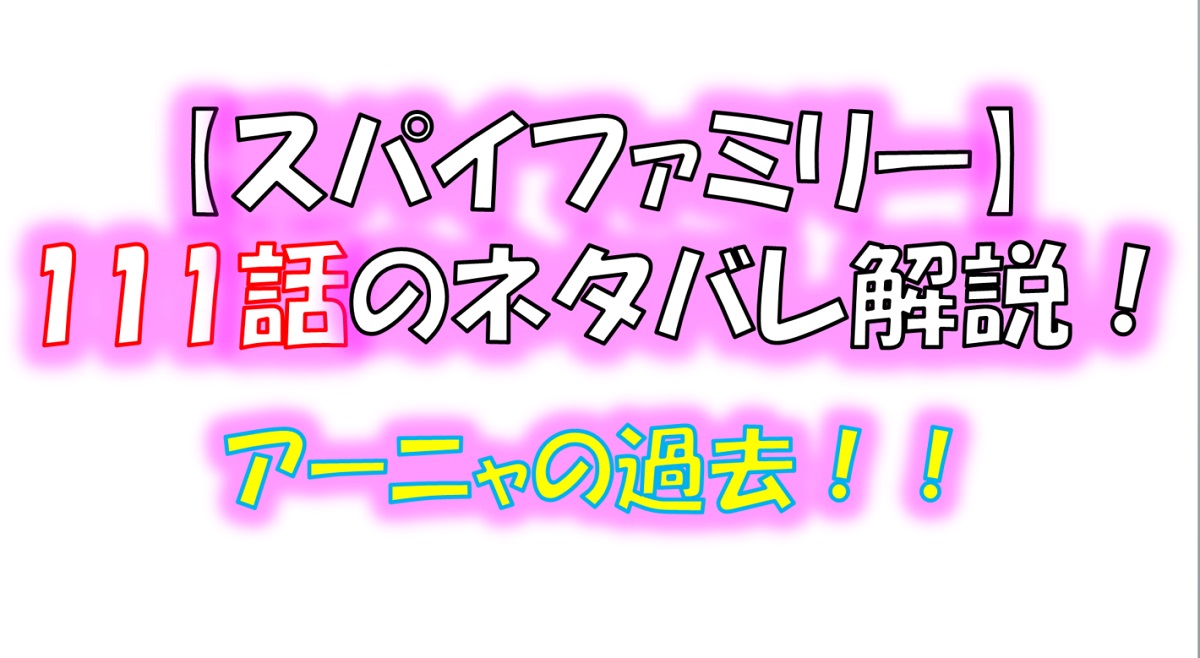 スパイファミリーの111話のネタバレ！アーニャの過去が明かされる！？