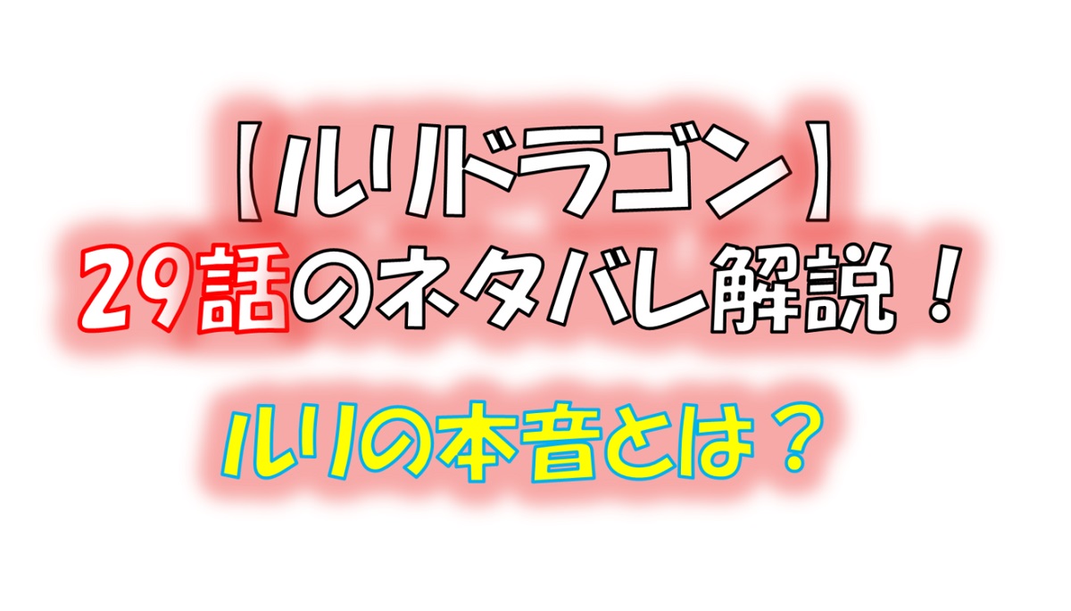 ルリドラゴンの第29話のネタバレ最新話！ルリと神代が決別！？