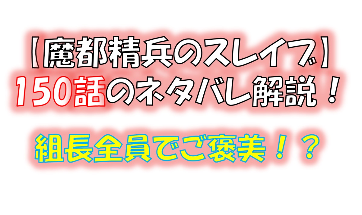 魔都精兵のスレイブの150話のネタバレ最新話！組長全員で「ご褒美」タイム！！