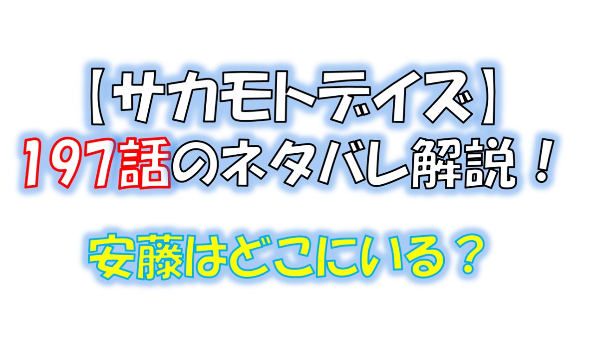 サカモトデイズの197話のネタバレ最新話！安藤丞の所在は！？