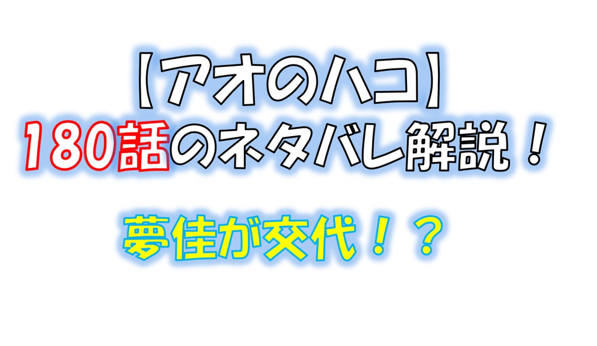 アオのハコの180話のネタバレ最新話！夢佳が交代！