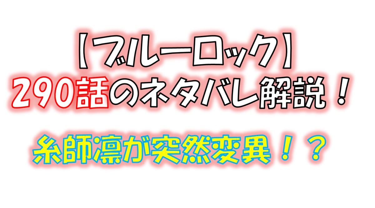 ブルーロックの290話のネタバレ最新話！糸師凛が突然変異！？