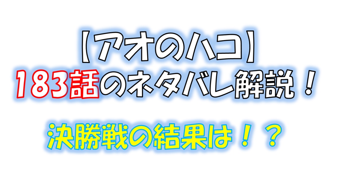 アオのハコの183話のネタバレ最新話！決勝戦の結果は！？