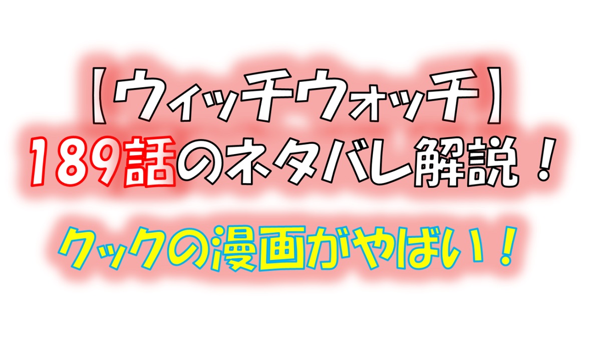 ウィッチウォッチの189話のネタバレ最新話！クックの漫画が炸裂！？