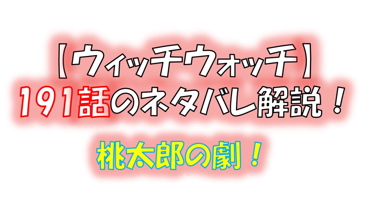 ウィッチウォッチの191話のネタバレ最新話！ニコのクラスが桃太郎の劇！！