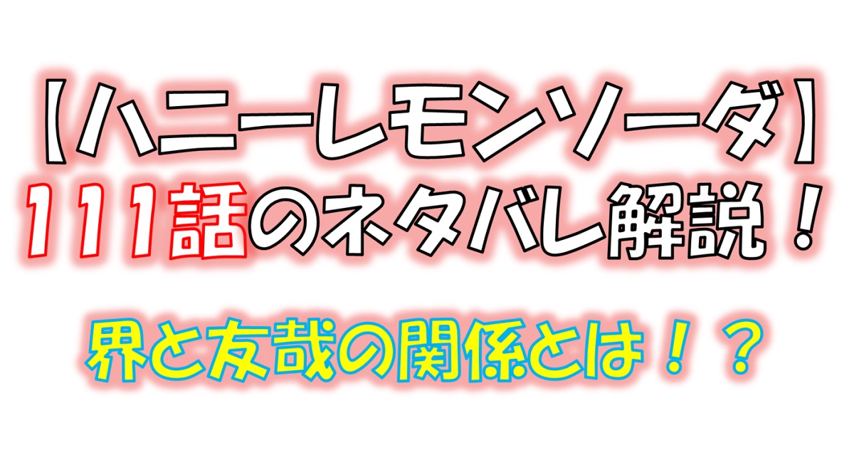 ハニーレモンソーダの111話のネタバレ最新話！界と友哉の関係とは！？