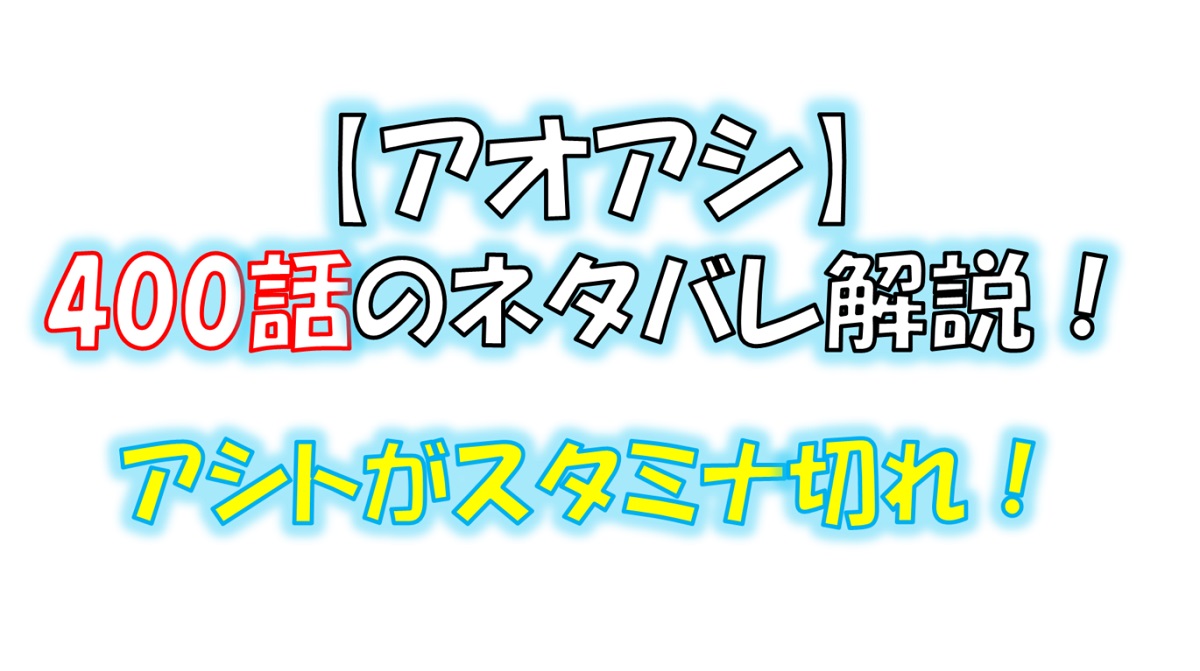 アオアシの400話のネタバレ最新話！アシトがスタミナ切れ！？