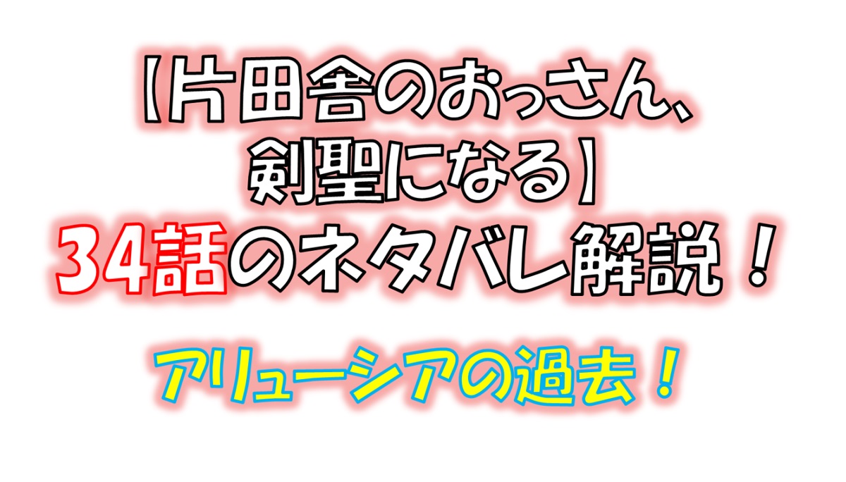 片田舎のおっさん、剣聖になるの34話のネタバレ最新話！アリューシアの過去！