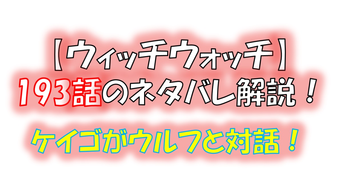 ウィッチウォッチの193話のネタバレ最新話！ケイゴ、ウルフ、ネムの関係はどうなる！？