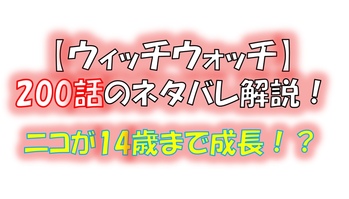 ウィッチウォッチの200話のネタバレ最新話！ニコが14歳の体に！