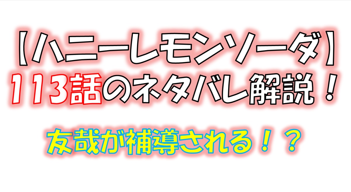 ハニーレモンソーダの113話のネタバレ最新話！友哉が補導される！