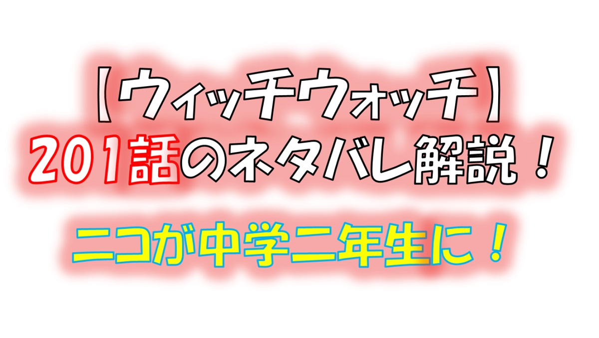 ウィッチウォッチの201話のネタバレ最新話！ニコが中学二年生に！