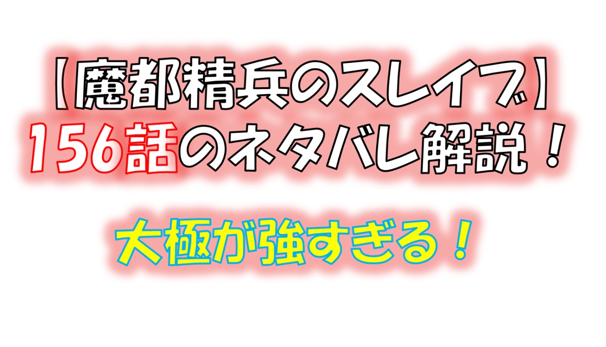 魔都精兵のスレイブの155話のネタバレ最新話！ついに大極が降臨！！