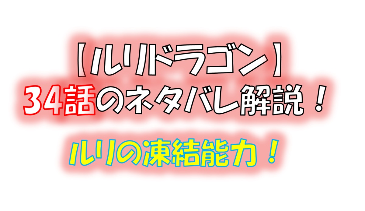 ルリドラゴンの第34話のネタバレ最新話！凍結能力を制御！？