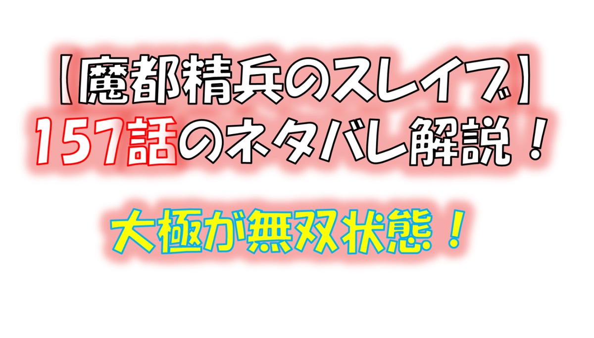 魔都精兵のスレイブの156話のネタバレ最新話！大極が無双状態！！