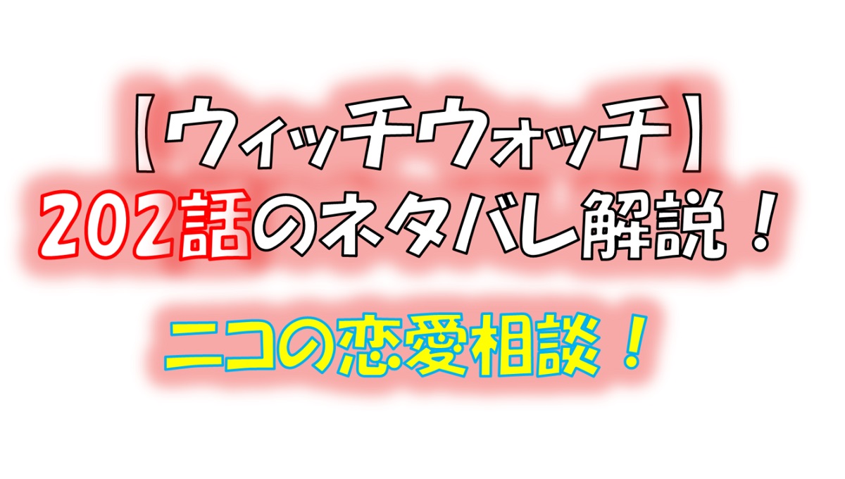 ウィッチウォッチの202話のネタバレ最新話！ニコの恋愛相談！？