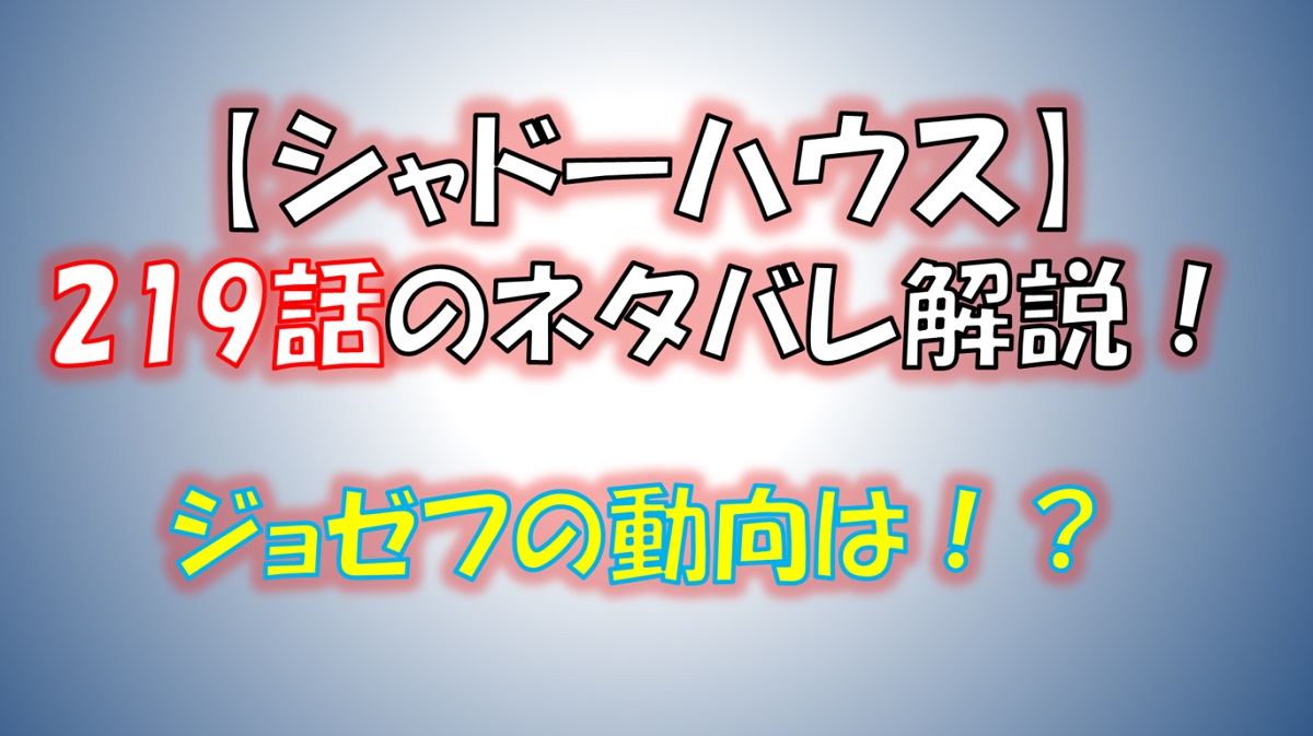 シャドーハウスの219話のネタバレ最新話！ジョゼフはどう動く！？
