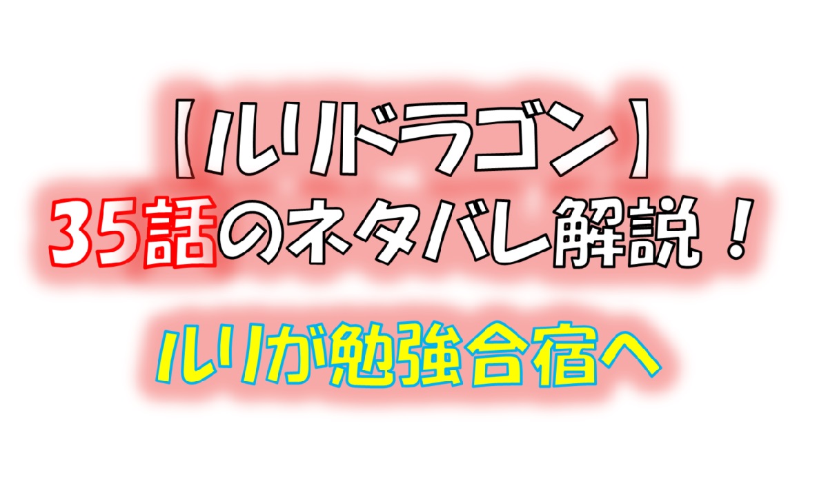 ルリドラゴンの第35話のネタバレ最新話！ルリが勉強合宿へ！