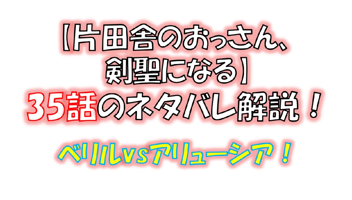 片田舎のおっさん、剣聖になるの35話のネタバレ最新話！ベリルvsアリューシア！！