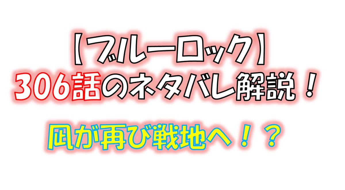 ブルーロックの306話のネタバレ最新話！凪が再び戦地へ！？