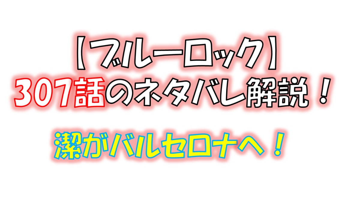 ブルーロックの307話のネタバレ最新話！潔がバルセロナへ！