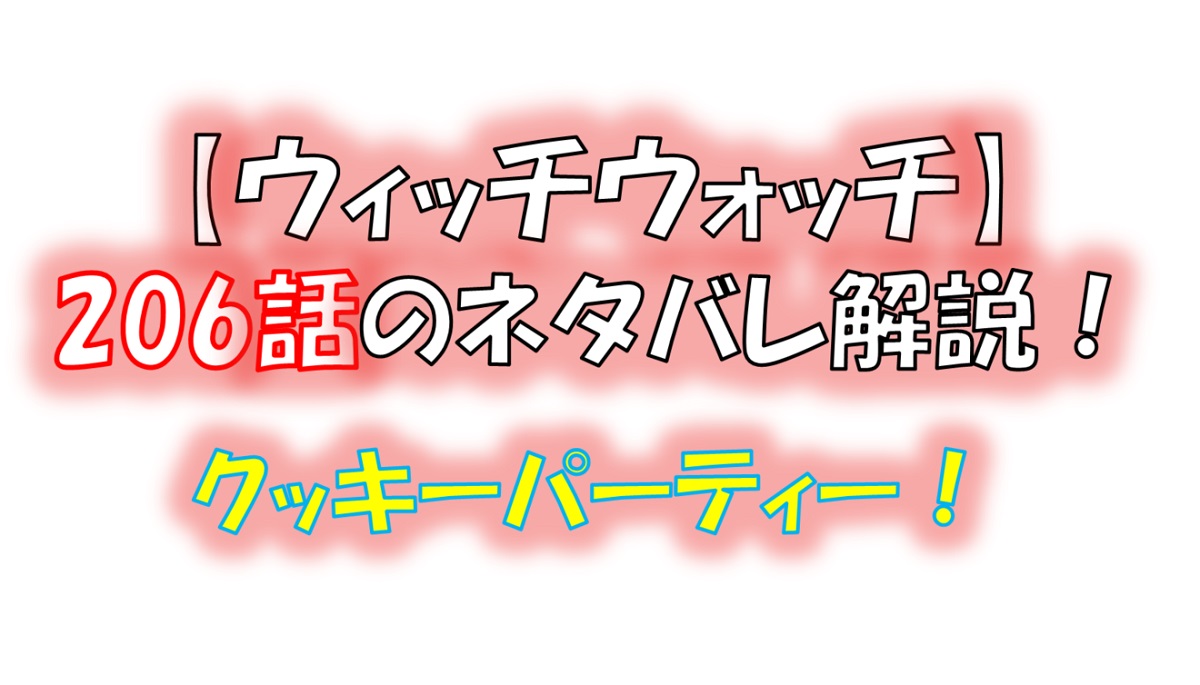 ウィッチウォッチの206話のネタバレ最新話！クッキーパーティー開催！