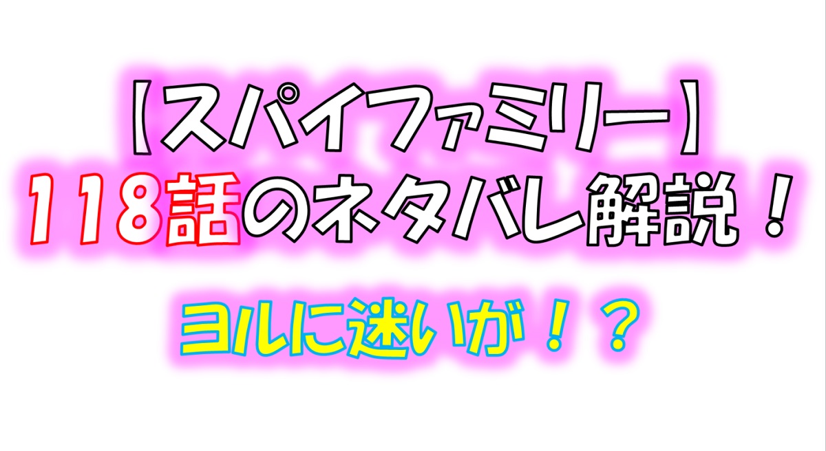 スパイファミリーの118話のネタバレ！ヨルに迷いが！？