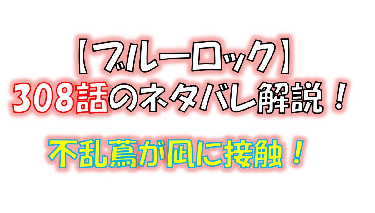 ブルーロックの308話のネタバレ最新話！不乱蔦が凪に接触！！