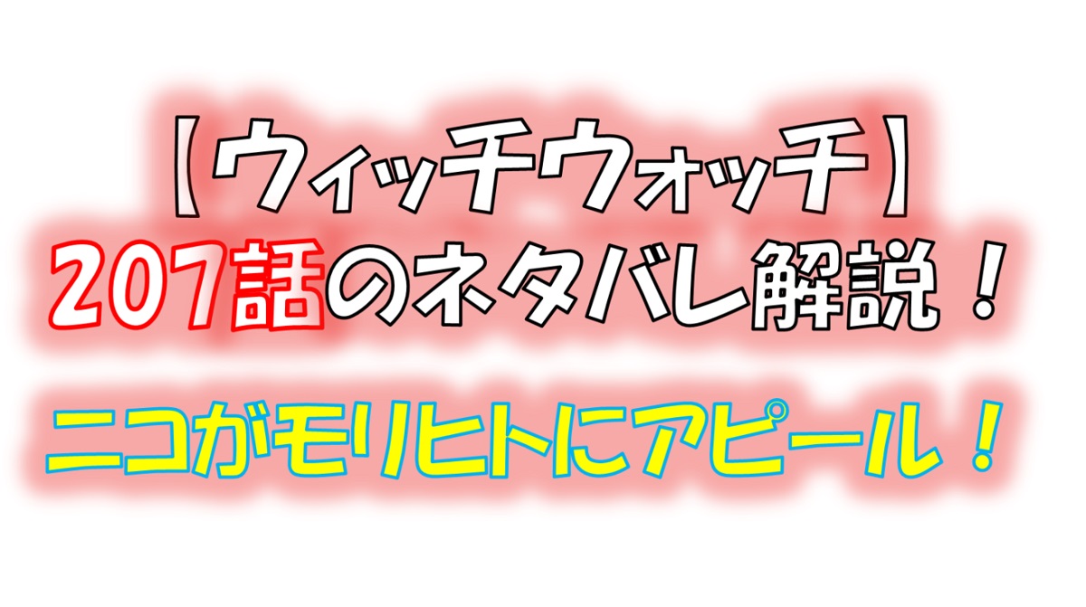 ウィッチウォッチの207話のネタバレ最新話！ニコがモリヒトにアピール！！