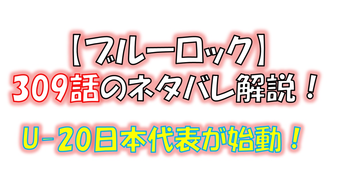 ブルーロックの309話のネタバレ最新話！U-20日本代表が始動！