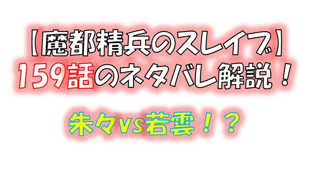 魔都精兵のスレイブの158話のネタバレ最新話！朱々vs若雲！？