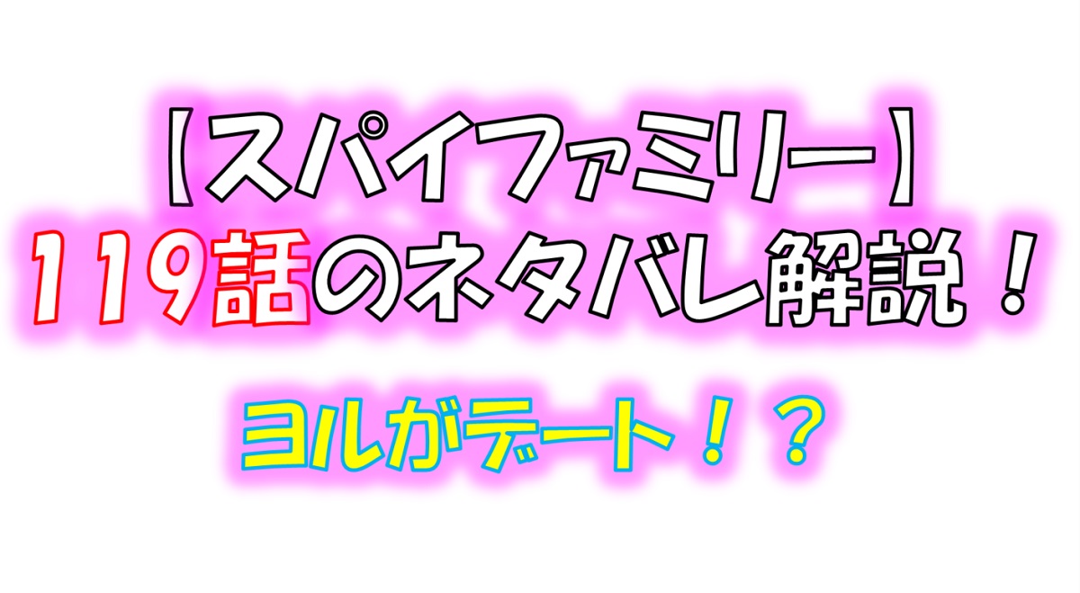 スパイファミリーの119話のネタバレ！ヨルがロイドとデート！？