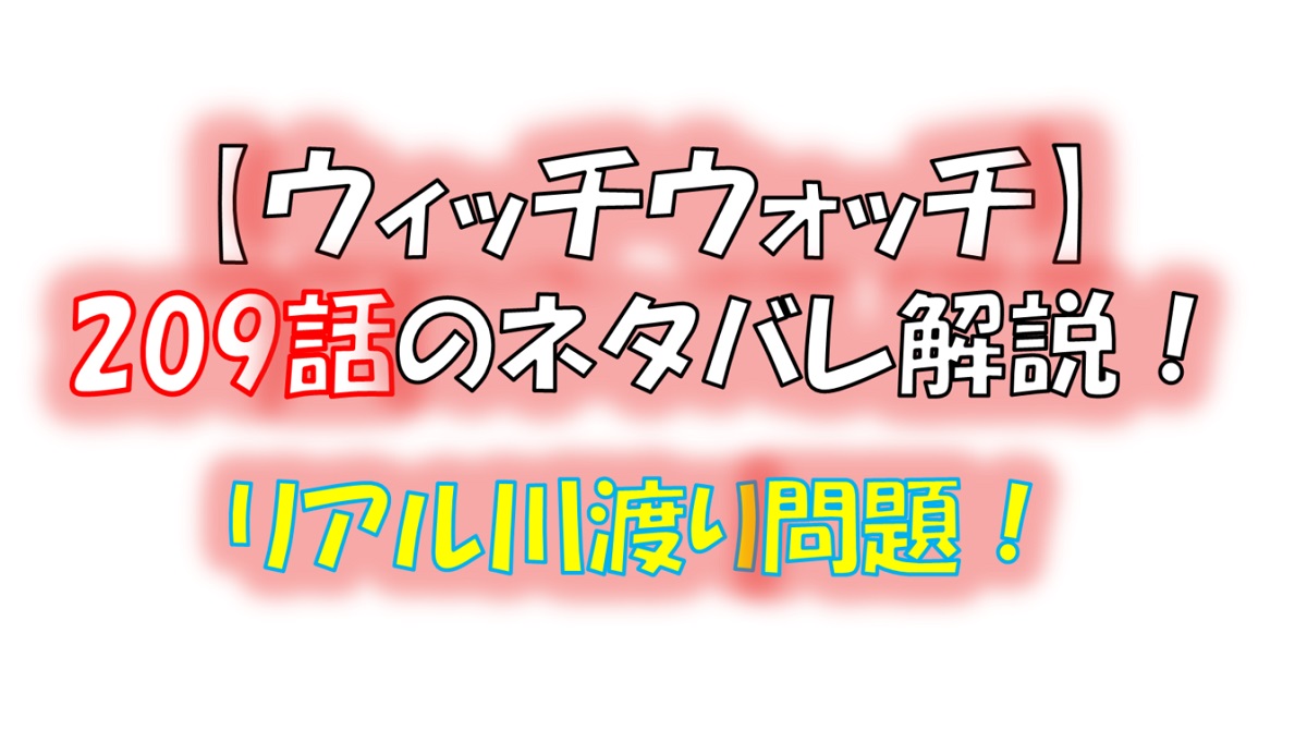 ウィッチウォッチの209話のネタバレ最新話！リアル川渡り問題！