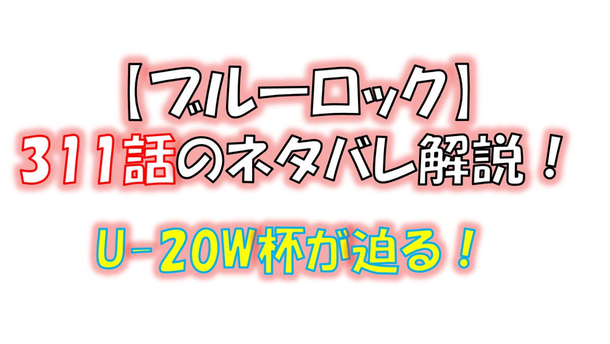 ブルーロックの311話のネタバレ最新話！U-20ワールドカップが迫る！
