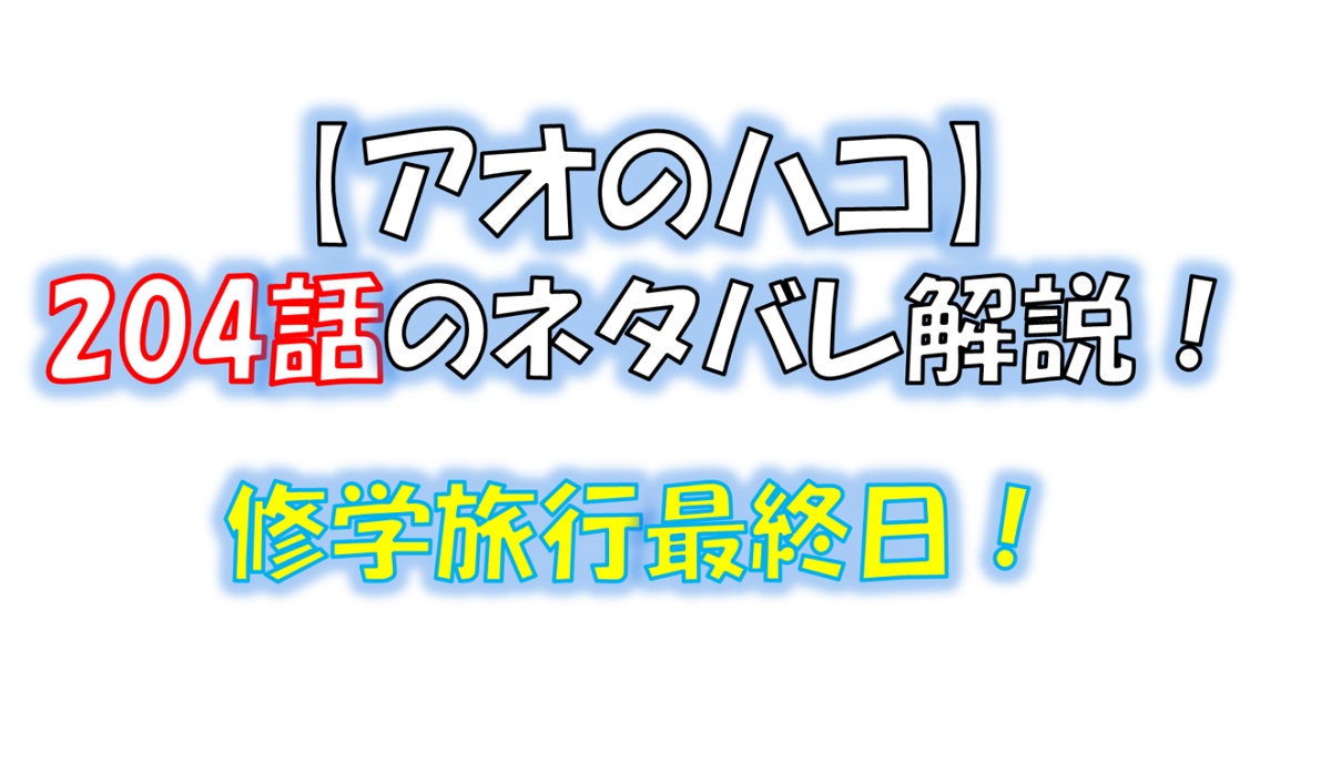 アオのハコの204話のネタバレ最新話！修学旅行最終日！