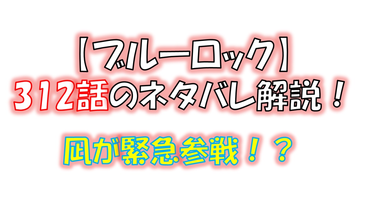 ブルーロックの312話のネタバレ最新話！凪が緊急参戦！？