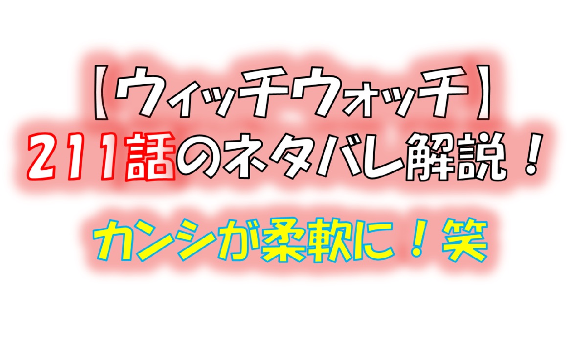 ウィッチウォッチの211話のネタバレ最新話！カンシが柔軟な体に！？