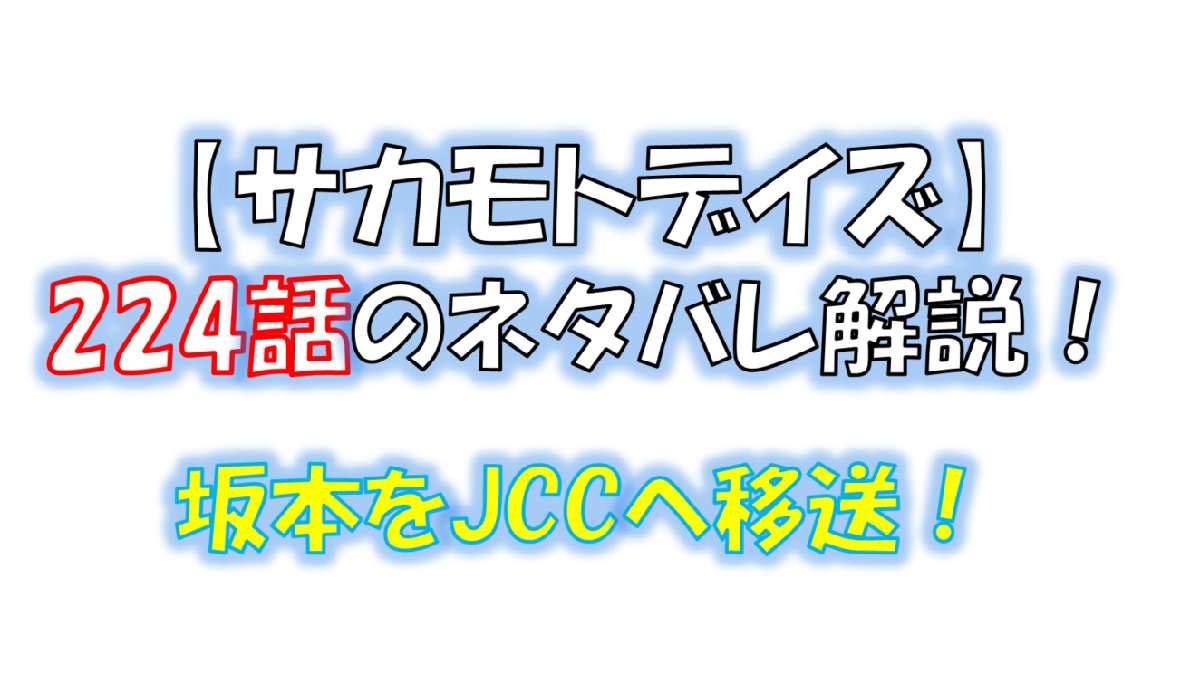 サカモトデイズの224話のネタバレ最新話！坂本をJCCに移送！